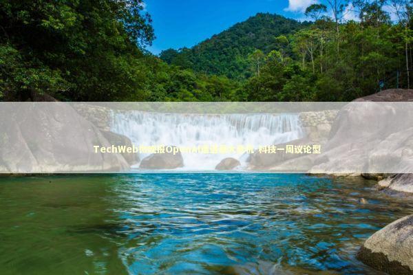 TechWeb微晚报OpenAI遭遇最大危机-科技一周议论型 新闻