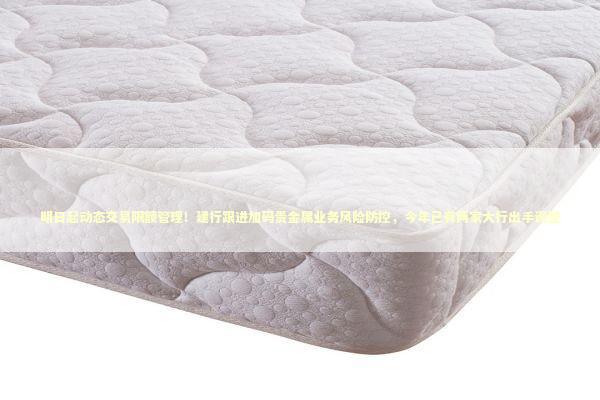 明日起动态交易限额管理！建行跟进加码贵金属业务风险防控，今年已有两家大行出手调整 新闻