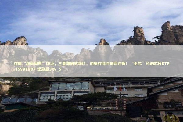 存储“超级周期”印证，三星翻倍式涨价，佰维存储冲击两连板！“全芯”科创芯片ETF（589190）猛涨超3%_5 新闻