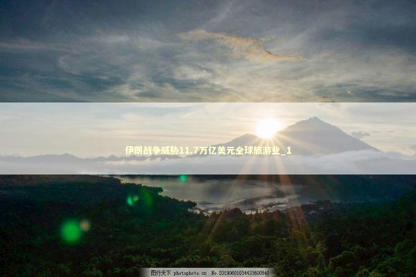 伊朗战争威胁11.7万亿美元全球旅游业_1 新闻