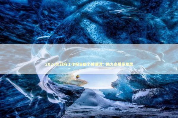 2026年政府工作报告四个关键词：助力高质量发展 新闻