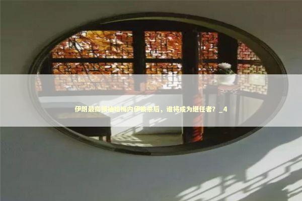 伊朗最高领袖哈梅内伊被杀后，谁将成为继任者？_4 新闻