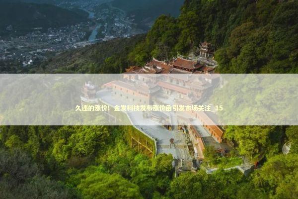 久违的涨价！金发科技发布涨价函引发市场关注_15 新闻