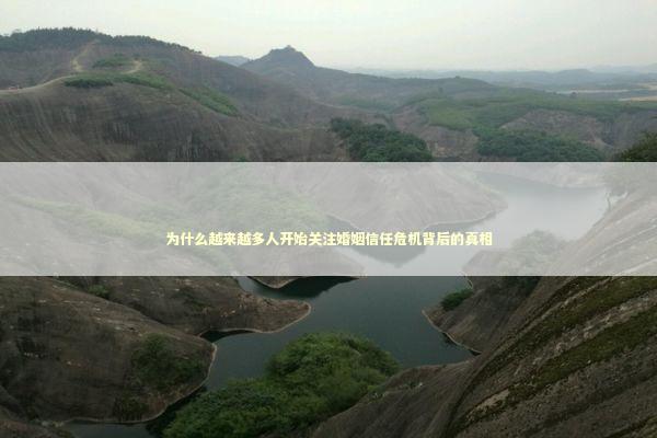 为什么越来越多人开始关注婚姻信任危机背后的真相 情感心理