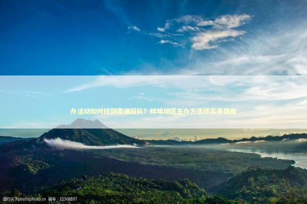 办活动如何找到靠谱团队？蚌埠地区主办方选择实用指南 企业服务