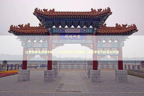 让世界青年读懂中国：一所大学的十年探索，与留学生们的真实改变 教育招生